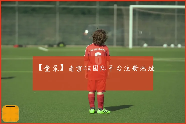 【登录】南宫ng国际平台注册地址