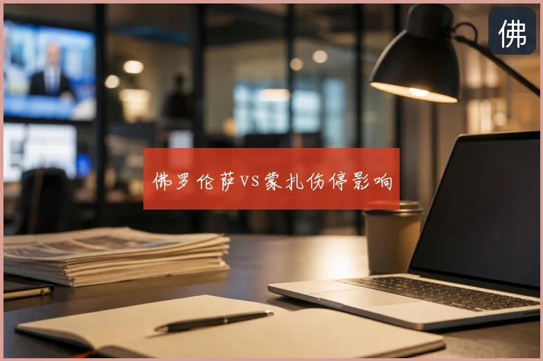佛罗伦萨vs蒙扎伤停影响